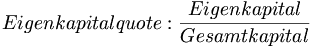 Eigenkapitalquote: \frac {Eigenkapital} {Gesamtkapital}