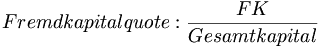 Fremdkapitalquote: \frac {FK} {Gesamtkapital}