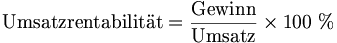 \mbox{Umsatzrentabilität} = \frac{\mbox{Gewinn}}{\mbox{Umsatz}}\times 100\ %