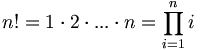 n! = 1 \cdot 2 \cdot ... \cdot n = \prod_{i=1}^{n} i