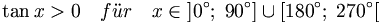 \tan x > 0 \quad f\ddot ur \quad x\in \left] 0^{\circ };\;90^{\circ }\right] \cup \left[ 180^{\circ};\;270^{\circ }\right[