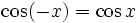 \cos (-x) = \cos x \;