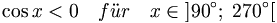 \cos x < 0 \quad f\ddot ur \quad x\in \left] 90^{\circ };\;270^{\circ }\right[