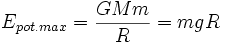 E_{pot.max}=\frac{GMm}{R}=mgR