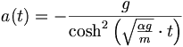 a(t)=-\frac{g}{\cosh^2\left(\sqrt{\frac{\alpha g}{m}}\cdot t\right)}